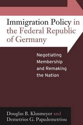 Book cover of Immigration Policy In The Federal Republic Of Germany: Negotiating Membership And Remaking The Nation by Douglas B. Klusmeyer