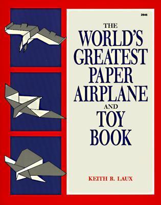 Book cover of The World's Greatest Paper Airplane And Toy Book by Keith R. Laux