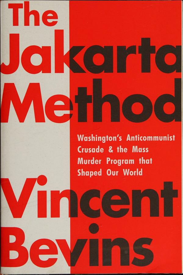 Book cover of The Jakarta Method: Washington's Anticommunist Crusade And The Mass Murder Program That Shaped Our World by Vincent Bevins