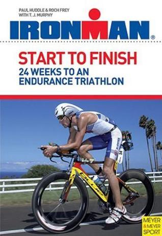 Book cover of Start To Finish: 24 Weeks To An Endurance Triathlon: Ironman Edition by Paul Huddle, Roch Frey, T.J.  Murphy