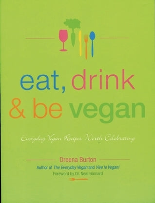 Book cover of Eat, Drink and Be Vegan: Everyday Vegan Recipes Worth Celebrating by Dreena Burton