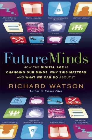 Book cover of Future Minds: How The Digital Age Is Changing Our Minds, Why This Matters, And What We Can Do About It by Richard Watson