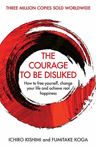 Book cover of The Courage To Be Disliked: How To Free Yourself, Change Your Life And Achieve Real Happiness by Ichiro Kishimi, Fumitake Koga