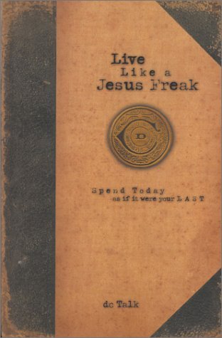 Book cover of Live Like a Jesus Freak: Spend Today As If It Were Your Last by D.C. Talk
