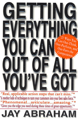 Book cover of Getting Everything You Can Out Of All You've Got: 21 Ways You Can Out-Think, Out-Perform, And Out-Earn The Competition by Jay Abraham