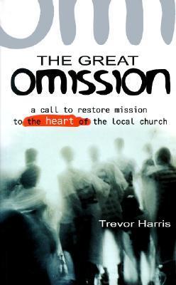 Book cover of The Great Omission: A Call to Restore 'Mission' to the Heart of the Local Church by Trevor Harris