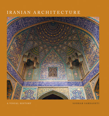 Book cover of Iranian Architecture: A Visual History by Sohrab Sardashti