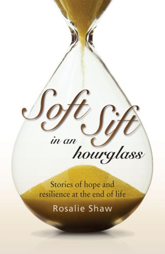 Book cover of Soft Sift In An Hourglass - Stories Of Hope And Resilience At The End Of Life by Rosalie Shaw