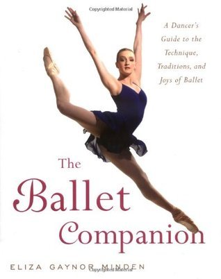 Book cover of The Ballet Companion: A Dancer's Guide To The Technique, Traditions, And Joys Of Ballet by Eliza Gaynor Minden