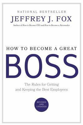 Book cover of How To Become A Great Boss: The Rules For Getting And Keeping The Best Employees by Jeffrey J. Fox