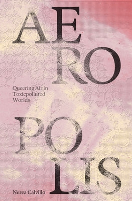Book cover of Aeropolis: Queering Air In Toxicpolluted Worlds by Nerea Calvillo