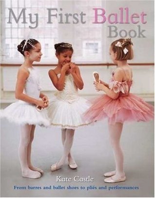 Book cover of My First Ballet Book by Kate Castle, Anna du Boisson (Contrib.), Catherine Brereton (Senior Editor), Caitlin Doyle (Coordinating Editor), Richard                Brown (Photographer)