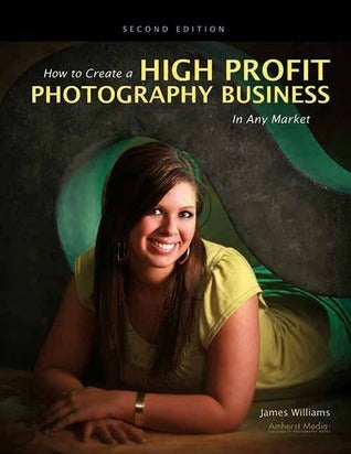 Book cover of How To Create A High Profit Photography Business In Any Market by James Williams