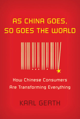 Book cover of As China Goes, So Goes the World: How Chinese Consumers Are Transforming Everything by Karl Gerth