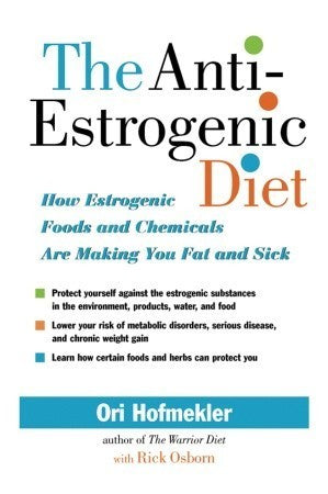 Book cover of The Anti-Estrogenic Diet: How Estrogenic Foods And Chemicals Are Making You Fat And Sick by Ori Hofmekler, Rick Osborn (Contrib.)