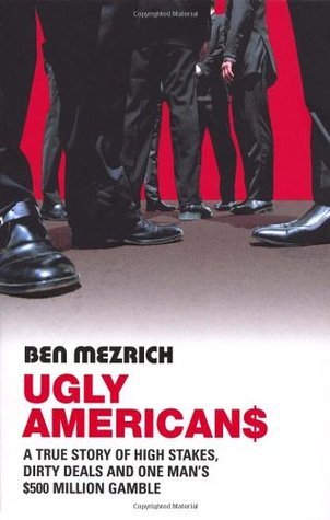 Book cover of Ugly Americans: A True Story of High Stakes, Dirty Deals and One Man's 500 Million Gamble by Ben Mezrich