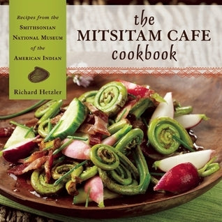 Book cover of The Mitsitam Café Cookbook: Recipes From The Smithsonian National Museum Of The American Indian by Richard Hetzler, Kevin Gover (Foreword), Nicolasa I Sandoval (Introduction), Renee Comet (Photographer)