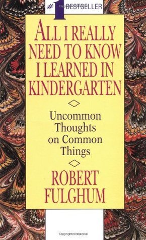 Book cover of All I Really Need To Know I Learned In Kindergarten: Uncommon Thoughts On Common Things by Robert Fulghum