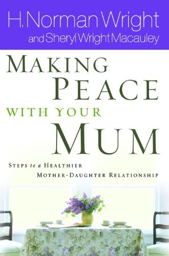 Book cover of Making Peace With Your Mom: 8 Steps To A Healthier Mother-Daughter Relationship by H. Norman Wright