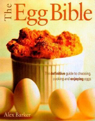 Book cover of The Egg Bible: The Definitive Guide To Choosing, Cooking And Enjoying Eggs by Alex Barker
