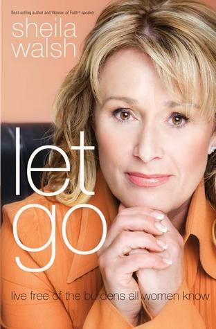 Book cover of Let Go: Live Free of the Burdens All Women Know by Sheila Walsh