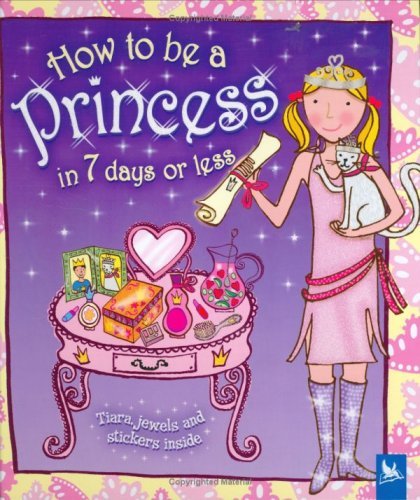 Book cover of How To Be A Princess In 7 Days Or Less by Jessie Eckel Editors of Kingfisher