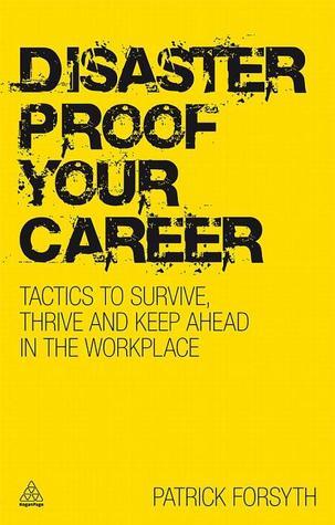 Book cover of Disaster Proof Your Career: Tactics To Survive, Thrive And Keep Ahead In The Workplace by Patrick  Forsyth