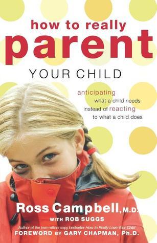 Book cover of How To Really Parent Your Child: Anticipating What A Child Needs Instead Of Reacting To What A Child Does by Ross Campbell
