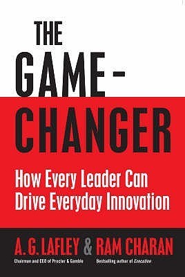 Book cover of The Game-Changer: How Every Leader Can Drive Everyday Innovation by A.G. Lafley