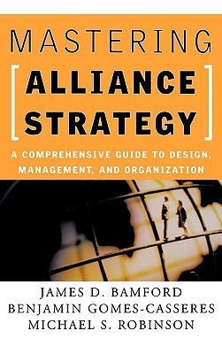 Book cover of Mastering Alliance Strategy: A Comprehensive Guide to Design, Management, and Organization by James D. Bamford, Benjamin Gomes-Casseres, Michael S. Robinson
