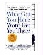 Book cover of What Got You Here Won't Get You There: How Successful People Become Even More Successful by Marshall Goldsmith, Mark Reiter