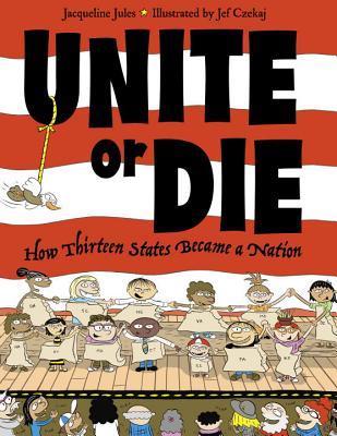 Book cover of Unite or Die: How Thirteen States Became a Nation by Jacqueline Jules, Jef Czekaj (Illus.)