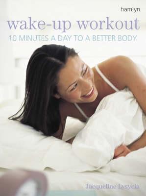 Book cover of Wake-Up Workout : 10 Minutes a Day To A Better Body by Jacqueline May Lysycia