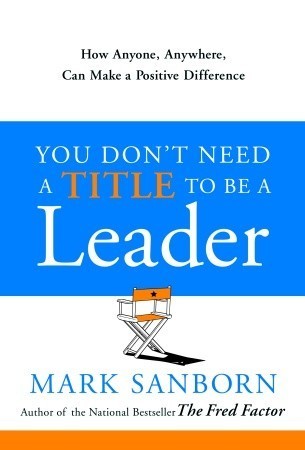 Book cover of You Don't Need a Title to Be a Leader: How Anyone, Anywhere, Can Make a Positive Difference by Mark Sanborn