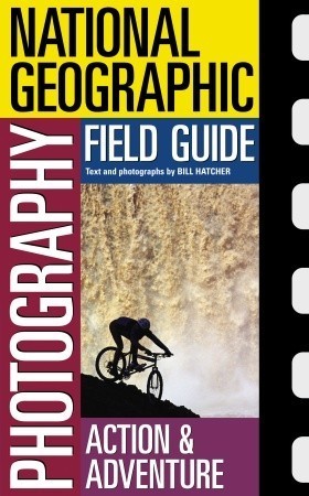 Book cover of National Geographic Photography Field Guide: Action/Adventure by Bill Hatcher