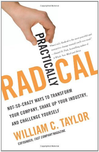 Book cover of Practically Radical: Not-So-Crazy Ways to Transform Your Company, Shake Up Your Industry, and Challenge Yourself by William C. Taylor