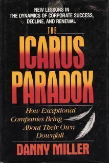 Book cover of The Icarus Paradox: How Exceptional Companies Bring About Their Own Downfall : New Lessons in the Dynamics of Corporate Success, Decline, and Renewal by Danny  Miller