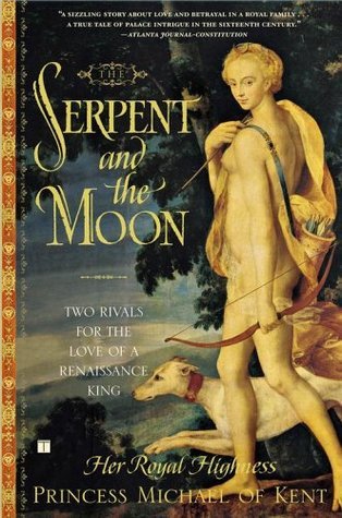 Book cover of The Serpent And The Moon: Two Rivals For The Love Of A Renaissance King by Princess Michael of Kent