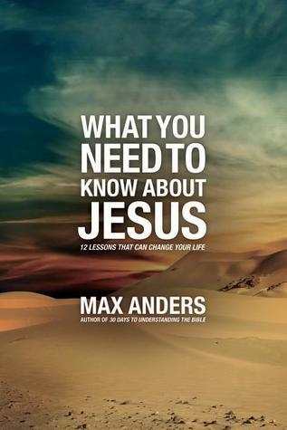 Book cover of What You Need To Know About Jesus: 12 Lessons That Can Change Your Life by Max E. Anders