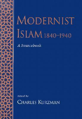 Book cover of Modernist Islam, 1840-1940: A Sourcebook by Charles Kurzman (Ed.)