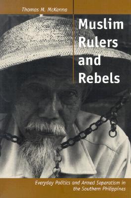 Book cover of Muslim Rulers And Rebels: Everyday Politics And Armed Separatism In The Southern Philippines (Comparative Studies On Muslim Societies) by Thomas M. McKenna