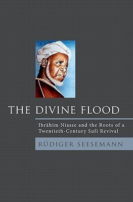 Book cover of The Divine Flood: Ibrahim Niasse And The Roots Of A Twentieth-Century Sufi Revival by Rudiger Seesemann