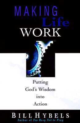 Book cover of Making Life Work: Putting God's Wisdom Into Action by Bill Hybels