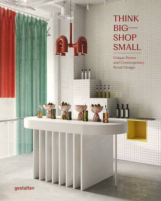 Book cover of Think Big―Shop Small: Unique Stores And Contemporary Retail Design by Gestalten (editor), Marianna Julia Strauss (Ed.)