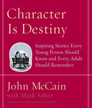 Book cover of Character Is Destiny: Inspiring Stories Every Young Person Should Know and Every Adult Should Remember by John McCain, Mark Salter