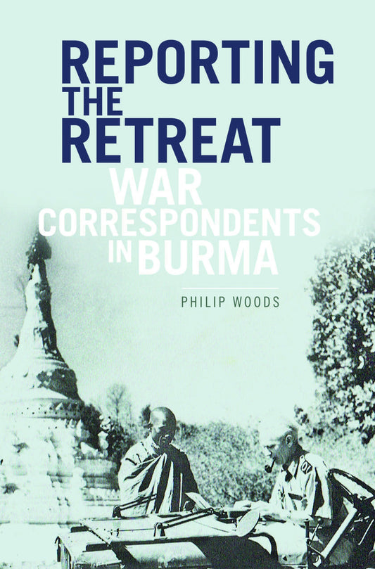 Book cover of Reporting the Retreat: War Correspondents in Burma by Philip Woods